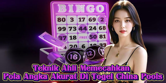 Teknik Ahli Memecahkan Pola Angka Akurat Di Togel China Pools