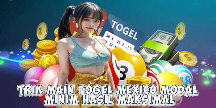 Trik Main Togel Mexico Modal Minim Hasil Maksimal
