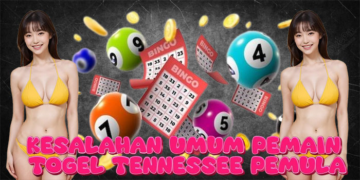 Kesalahan Umum Pemain Togel Tennessee Pemula