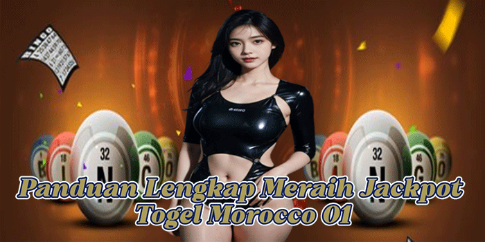 Panduan Lengkap Meraih Jackpot Togel Morocco 01