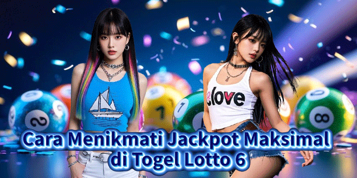 Cara Menikmati Jackpot Maksimal di Togel Lotto 6 Cara Menikmati Jackpot Maksimal di Togel Lotto 6