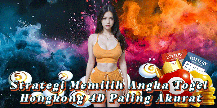 Strategi Memilih Angka Togel Hongkong 4D Paling Akurat